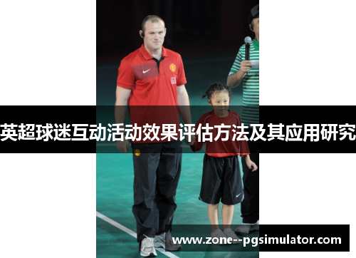 英超球迷互动活动效果评估方法及其应用研究 英超球迷互动活动效果评估方法及其应用研究