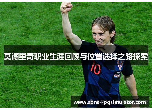 莫德里奇职业生涯回顾与位置选择之路探索 莫德里奇职业生涯回顾与位置选择之路探索