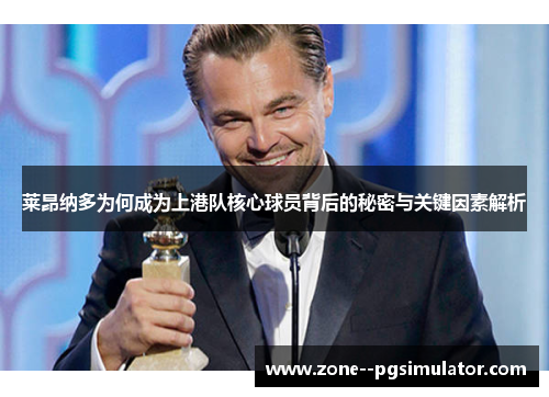 莱昂纳多为何成为上港队核心球员背后的秘密与关键因素解析 莱昂纳多为何成为上港队核心球员背后的秘密与关键因素解析
