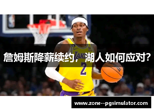 詹姆斯降薪续约,湖人如何应对? 詹姆斯降薪续约,湖人如何应对?