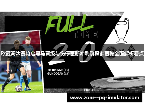 欧冠淘汰赛将启黑马晋级与伤停更新冲刺阶段谁更稳全面解析看点 欧冠淘汰赛将启黑马晋级与伤停更新冲刺阶段谁更稳全面解析看点