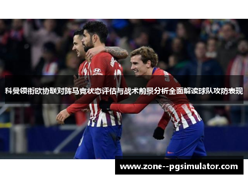 科曼领衔欧协联对阵马竞状态评估与战术前景分析全面解读球队攻防表现 科曼领衔欧协联对阵马竞状态评估与战术前景分析全面解读球队攻防表现