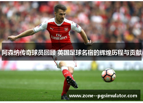 阿森纳传奇球员回顾 英国足球名宿的辉煌历程与贡献 阿森纳传奇球员回顾 英国足球名宿的辉煌历程与贡献