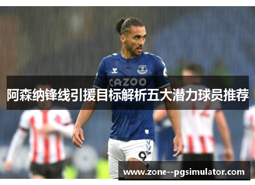 阿森纳锋线引援目标解析五大潜力球员推荐