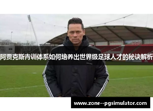 阿贾克斯青训体系如何培养出世界级足球人才的秘诀解析 阿贾克斯青训体系如何培养出世界级足球人才的秘诀解析