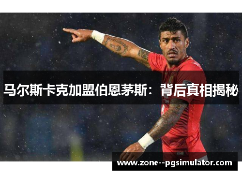 马尔斯卡克加盟伯恩茅斯：背后真相揭秘