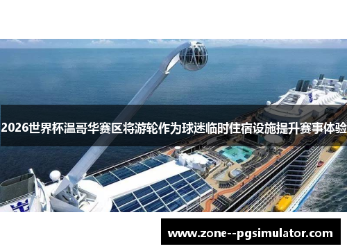 2026世界杯温哥华赛区将游轮作为球迷临时住宿设施提升赛事体验