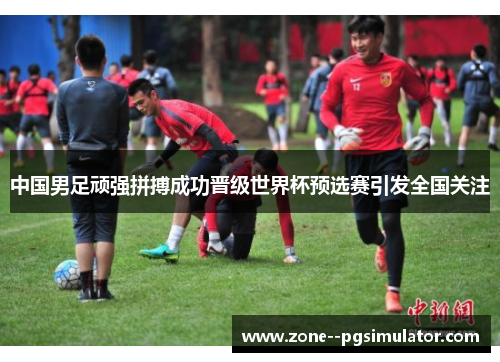中国男足顽强拼搏成功晋级世界杯预选赛引发全国关注