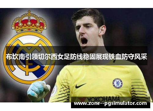 布坎南引领切尔西女足防线稳固展现铁血防守风采