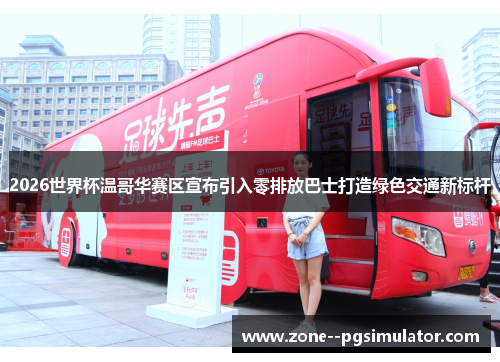 2026世界杯温哥华赛区宣布引入零排放巴士打造绿色交通新标杆