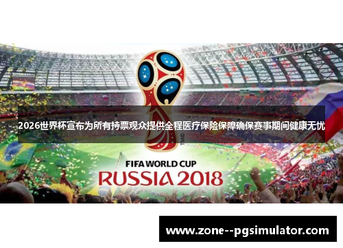 2026世界杯宣布为所有持票观众提供全程医疗保险保障确保赛事期间健康无忧