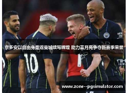 京多安以自由身重返曼城续写辉煌 助力蓝月亮争夺新赛季荣誉