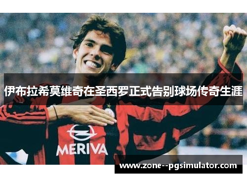 伊布拉希莫维奇在圣西罗正式告别球场传奇生涯