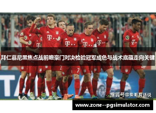 拜仁慕尼黑焦点战前瞻豪门对决检验冠军成色与战术底蕴走向关键 拜仁慕尼黑焦点战前瞻豪门对决检验冠军成色与战术底蕴走向关键