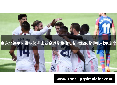 皇家马德里因维尼修斯未获金球奖集体抵制巴黎颁奖典礼引发热议 皇家马德里因维尼修斯未获金球奖集体抵制巴黎颁奖典礼引发热议