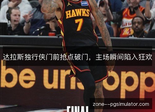 达拉斯独行侠门前抢点破门，主场瞬间陷入狂欢