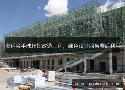奥运会手球场馆改造工程，绿色设计服务赛后利用