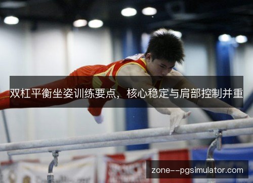 双杠平衡坐姿训练要点,核心稳定与肩部控制并重 双杠平衡坐姿训练要点,核心稳定与肩部控制并重